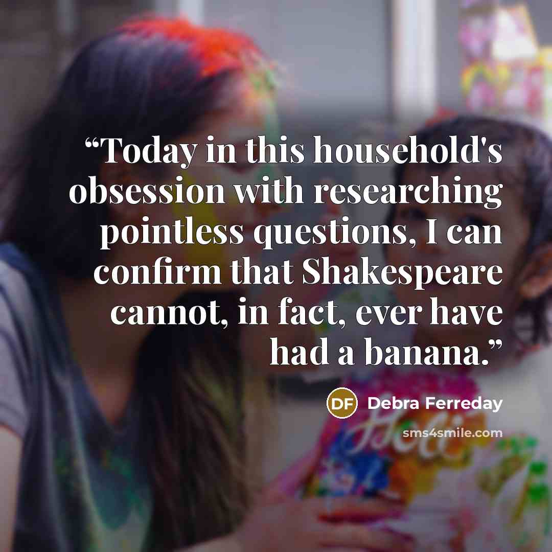 “Today in this household's obsession with researching pointless questions, I can confirm that Shakespeare cannot, in fact, ever have had a banana.” quote by Debra Ferreday