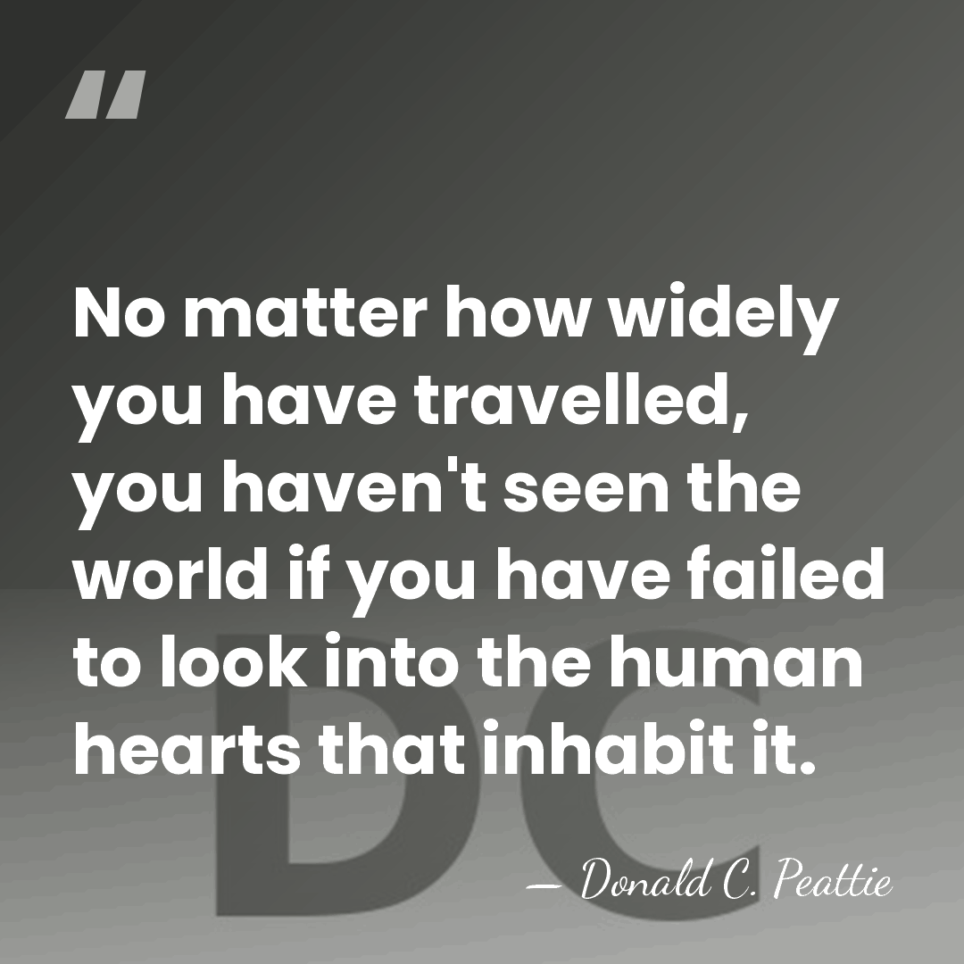 No matter how widely you have travelled, you haven't seen the world&hellip; - Donald C. Peattie