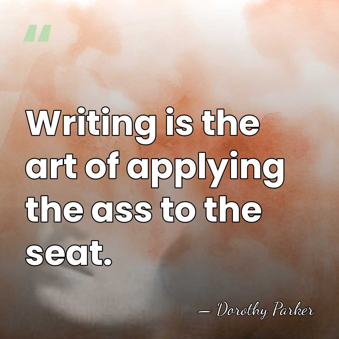 Writing is the art of applying the ass to the seat. - Dorothy Parker