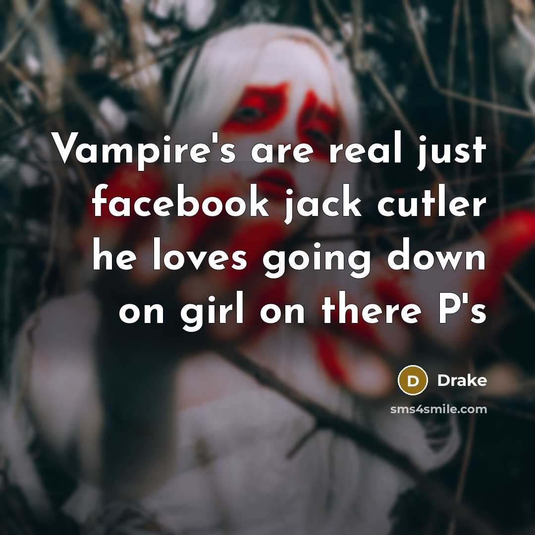 “Vampire's are real just facebook jack cutler he loves going down on girl on there P's” quote by Drake