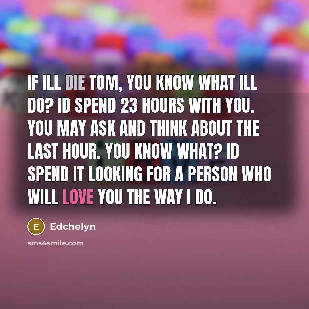 “If Ill die tom, you know what Ill do? Id…” quote by Edchelyn