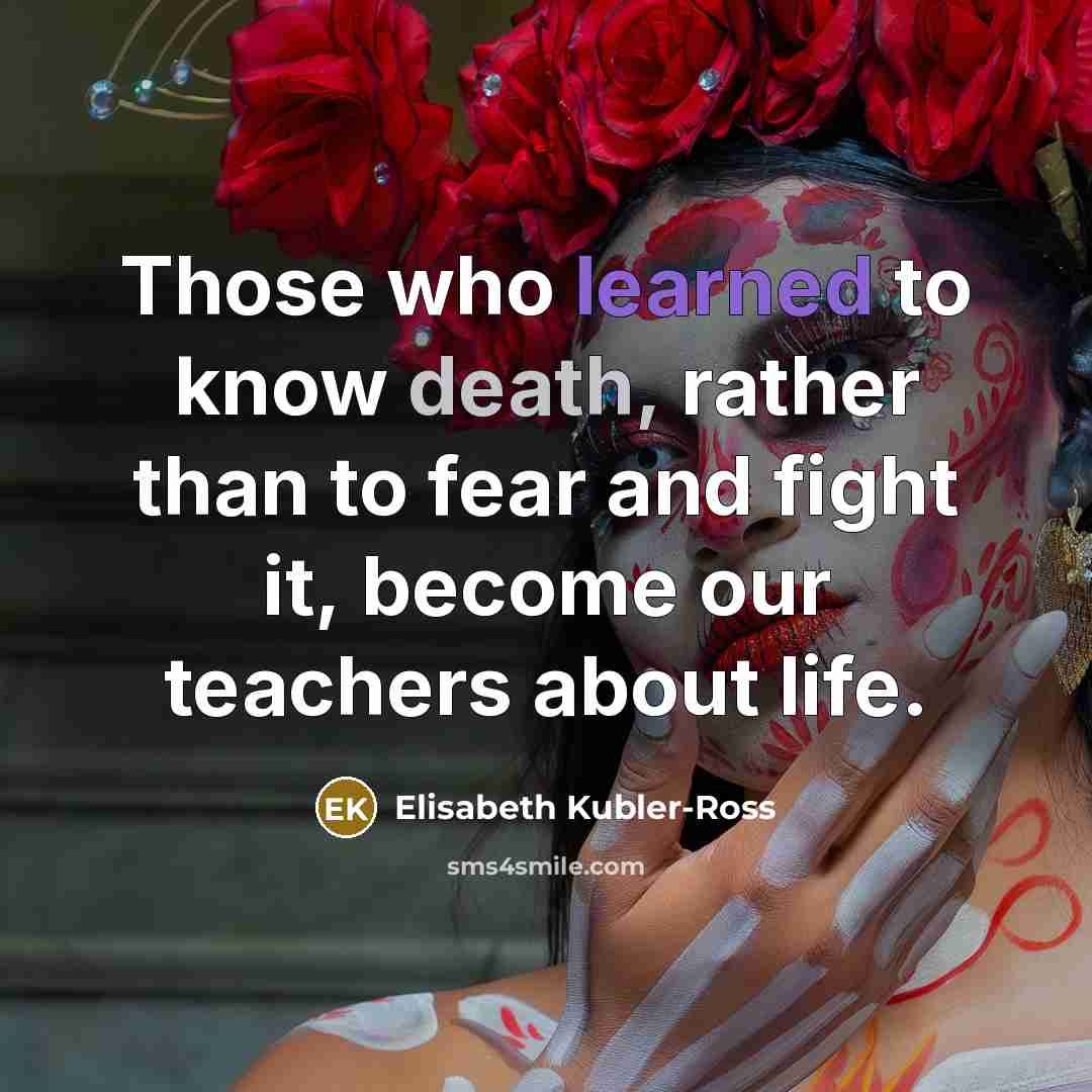 “Those who learned to know death, rather than to fear…” quote by Elisabeth Kubler-Ross
