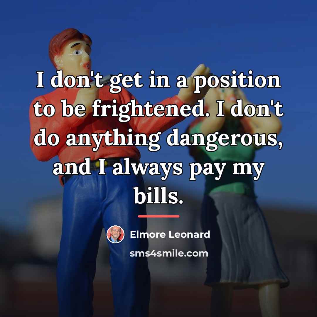 “I don't get in a position to be frightened. I…” quote by Elmore Leonard