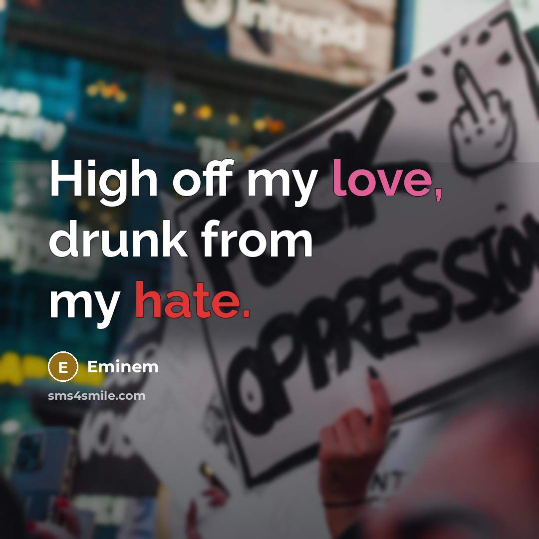 “High off my love, drunk from my hate.” quote by Eminem
