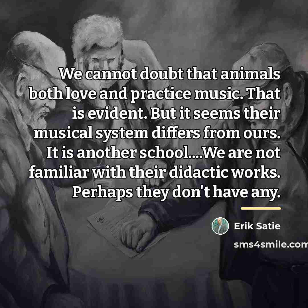 “We cannot doubt that animals both love and practice music.…” quote by Erik Satie