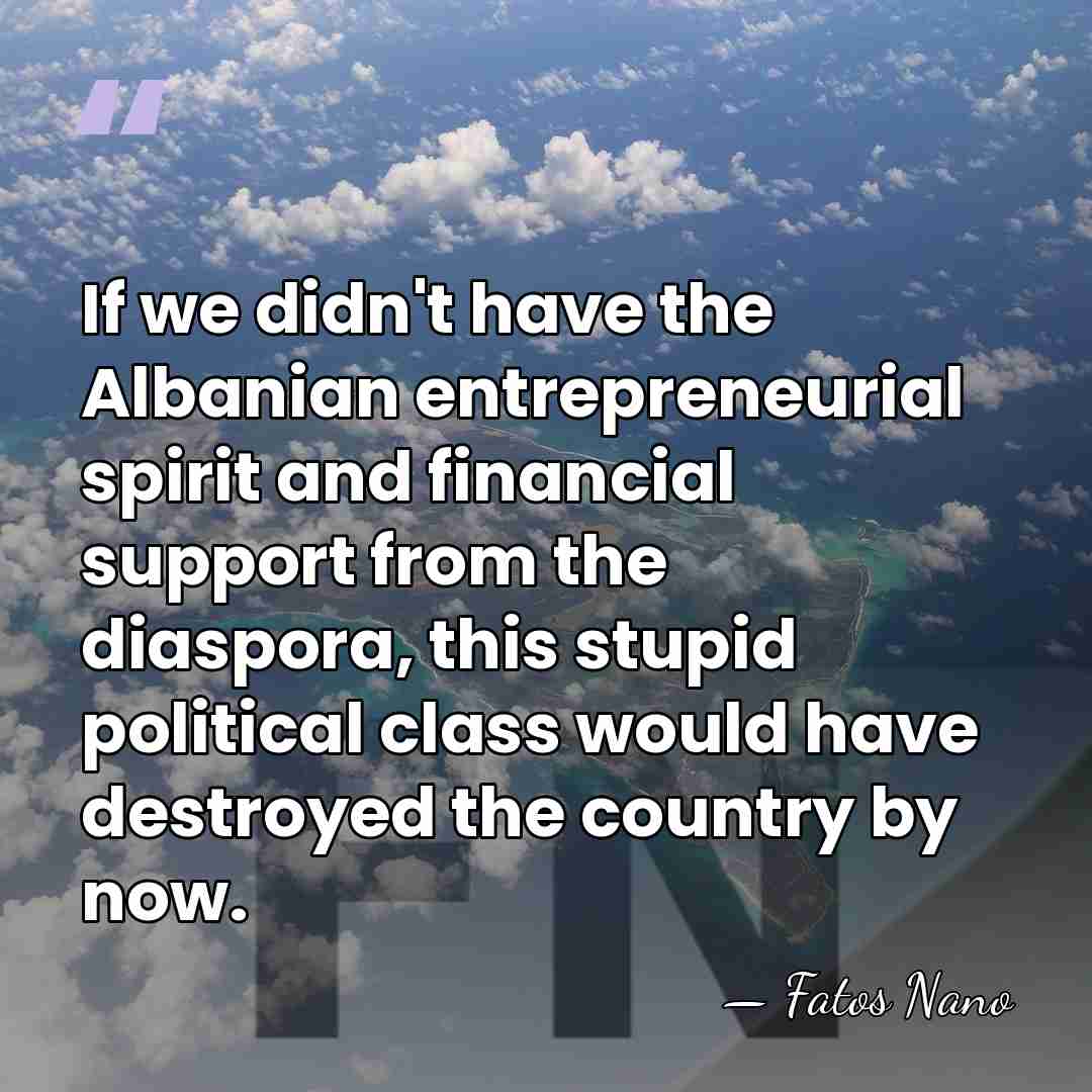 If we didn't have the Albanian entrepreneurial spirit and financial support from&hellip; - Fatos Nano