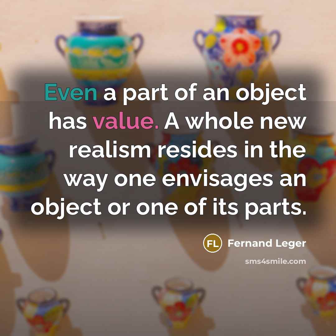 “Even a part of an object has value. A whole…” quote by Fernand Leger