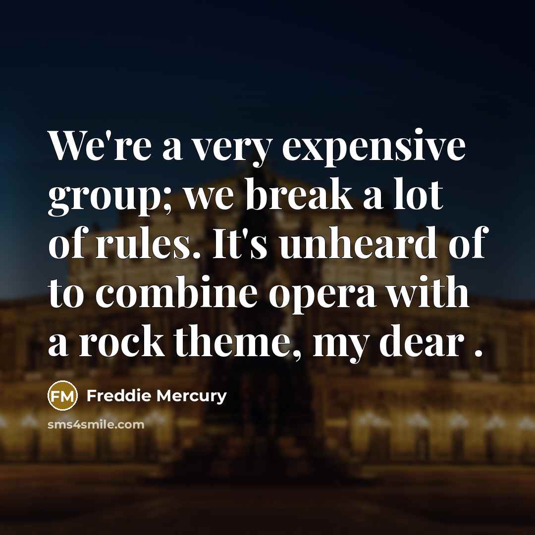 “We're a very expensive group; we break a lot of…” quote by Freddie Mercury