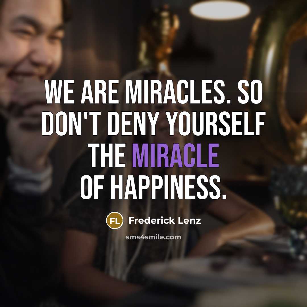 “We are miracles. So don't deny yourself the miracle of…” quote by Frederick Lenz