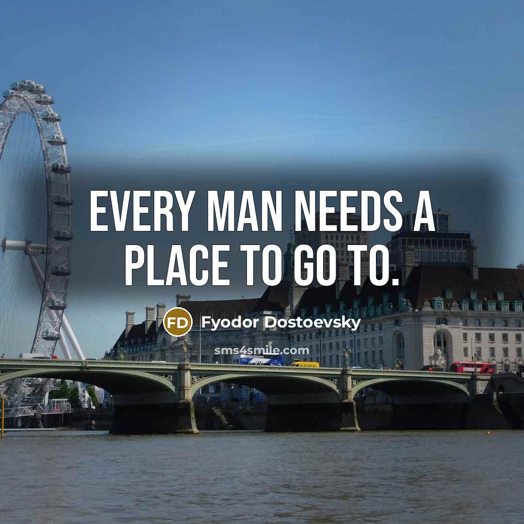 “Every man needs a place to go to.…” quote by Fyodor Dostoevsky