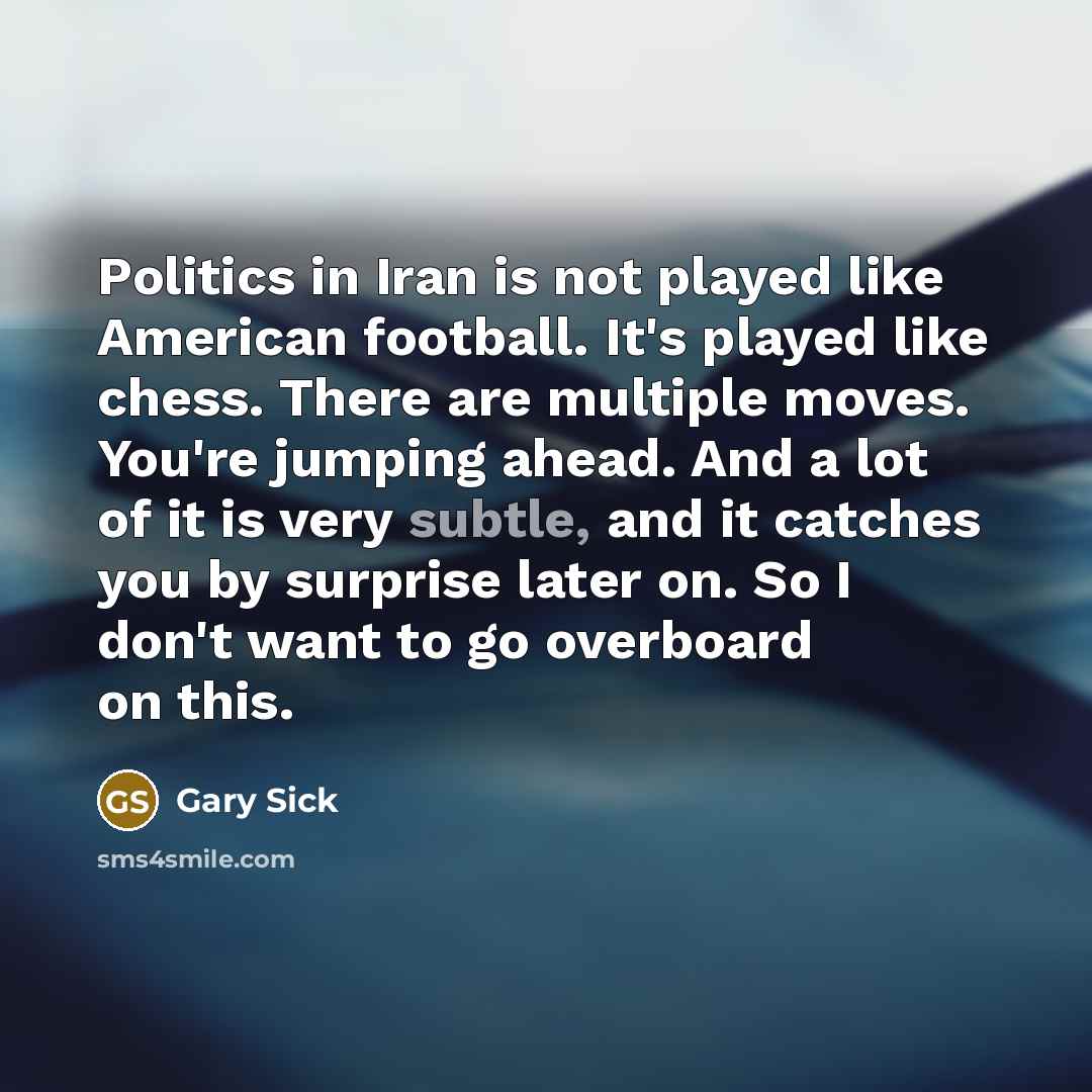 “Politics in Iran is not played like American football. It's…” quote by Gary Sick