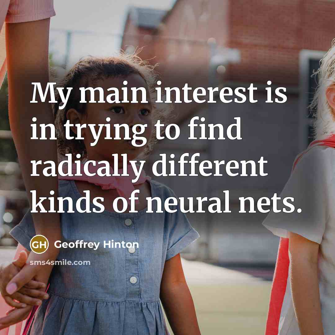“My main interest is in trying to find radically different…” quote by Geoffrey Hinton