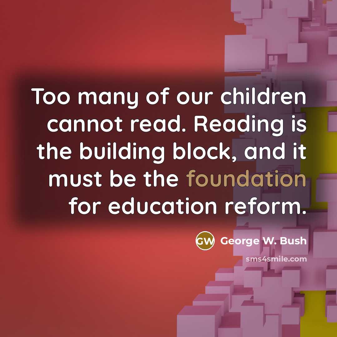 “Too many of our children cannot read. Reading is the…” quote by George W. Bush