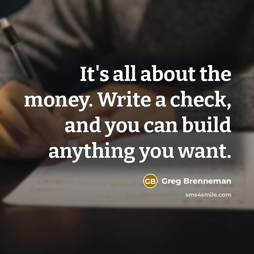 “It's all about the money. Write a check, and you…” quote by Greg Brenneman
