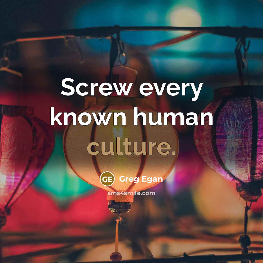 “Screw every known human culture.…” quote by Greg Egan