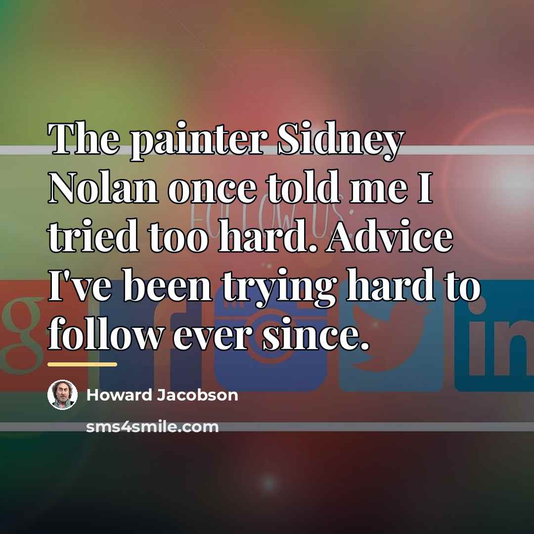 “The painter Sidney Nolan once told me I tried too…” quote by Howard Jacobson
