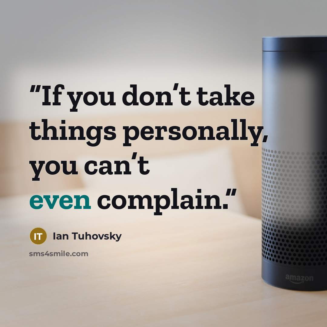 “If you don’t take things personally, you can’t even complain.” quote by Ian Tuhovsky