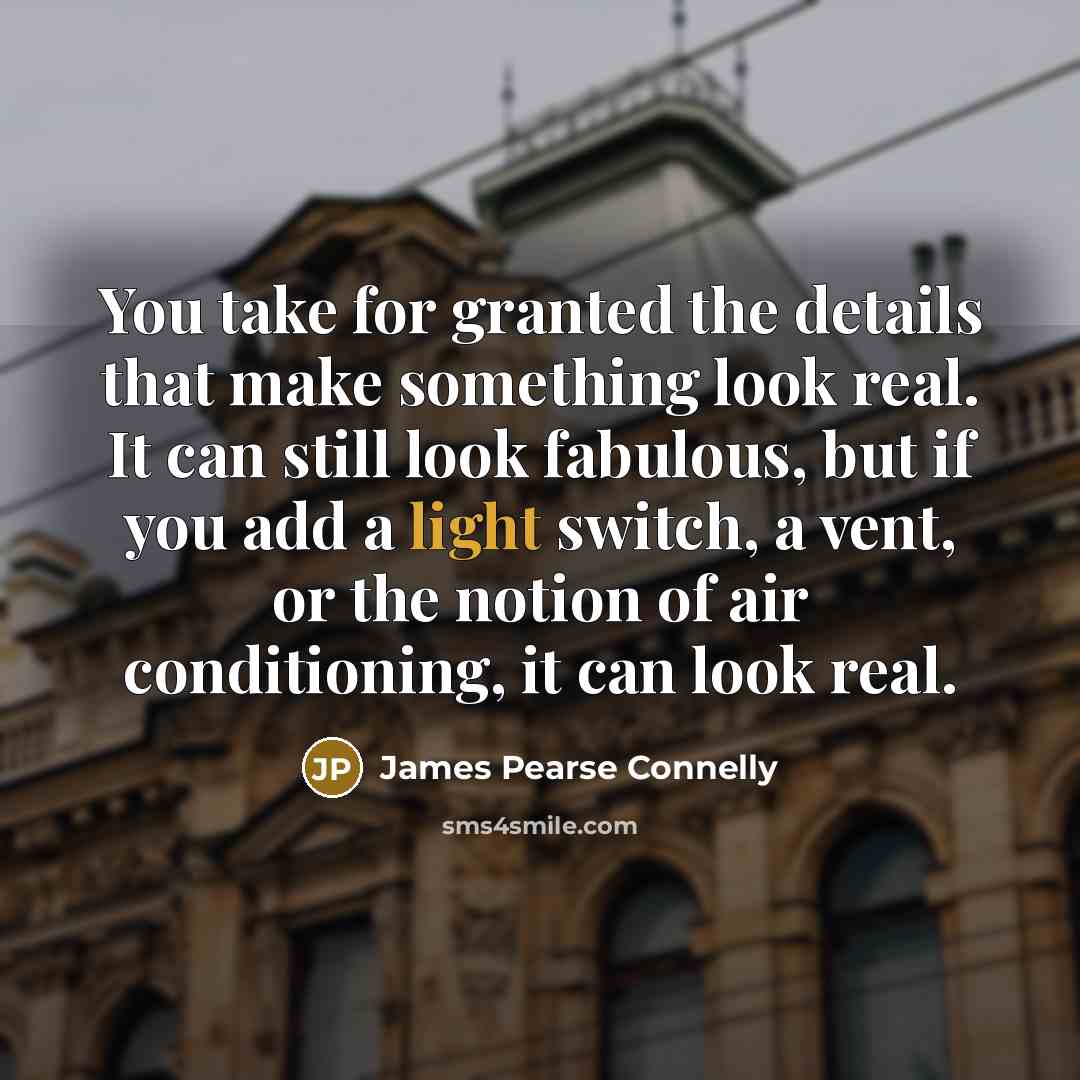 “You take for granted the details that make something look…” quote by James Pearse Connelly