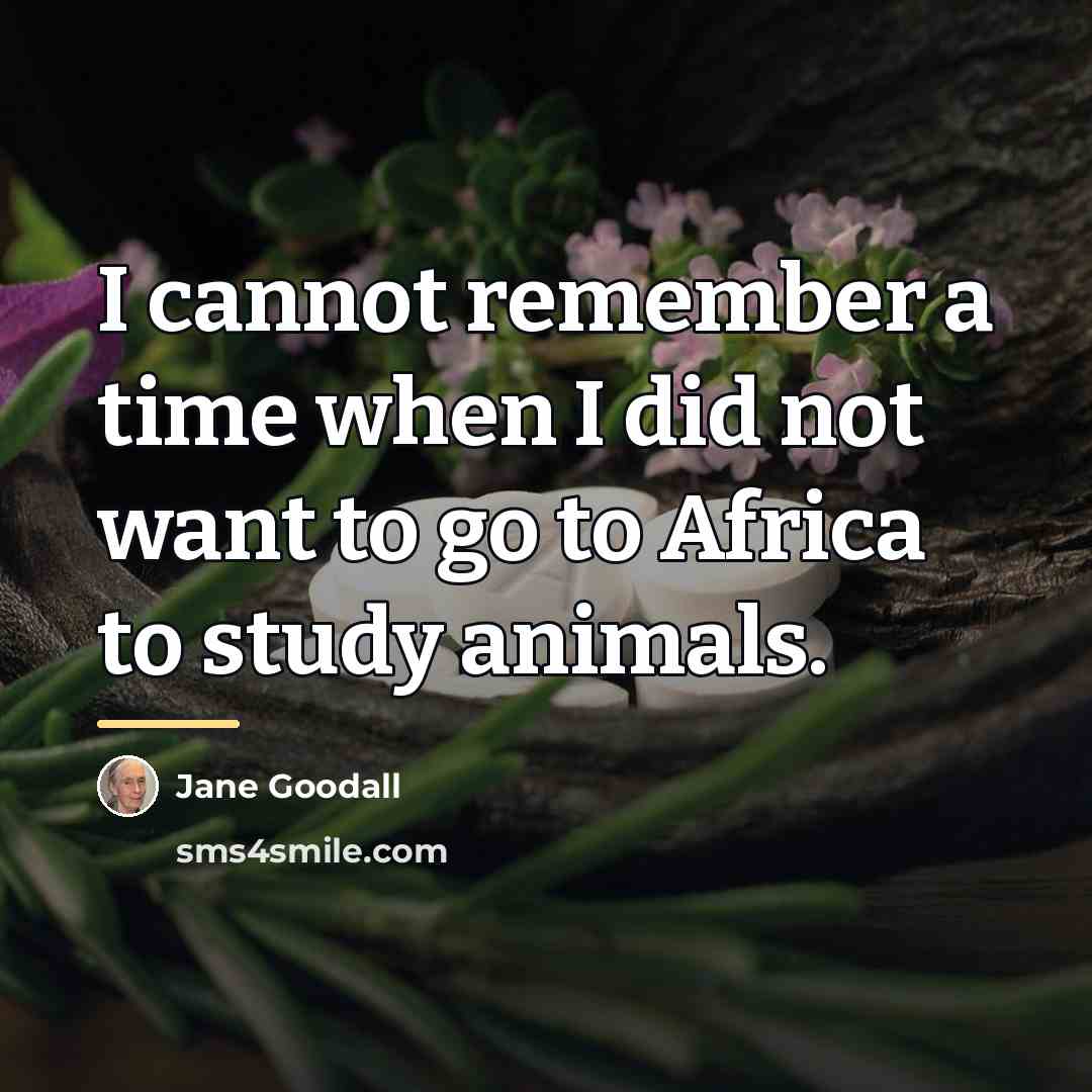 “I cannot remember a time when I did not want…” quote by Jane Goodall
