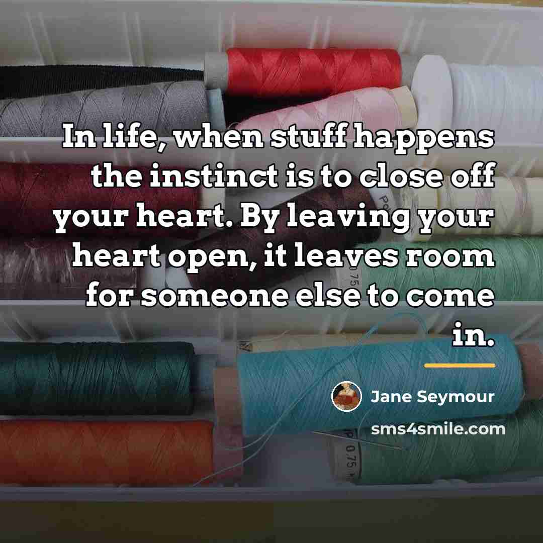 “In life, when stuff happens the instinct is to close…” quote by Jane Seymour