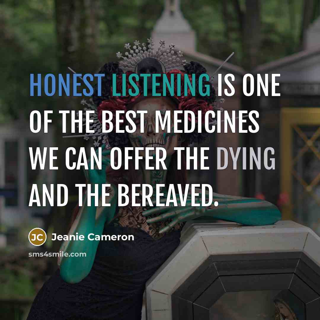 “Honest listening is one of the best medicines we can offer the dying and the bereaved.” quote by Jeanie Cameron