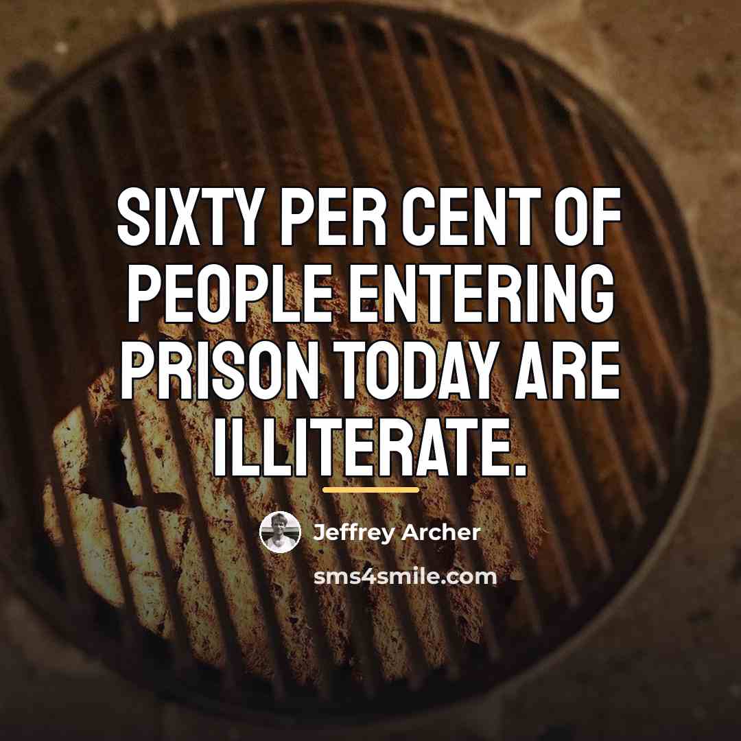 “Sixty per cent of people entering prison today are illiterate.…” quote by Jeffrey Archer