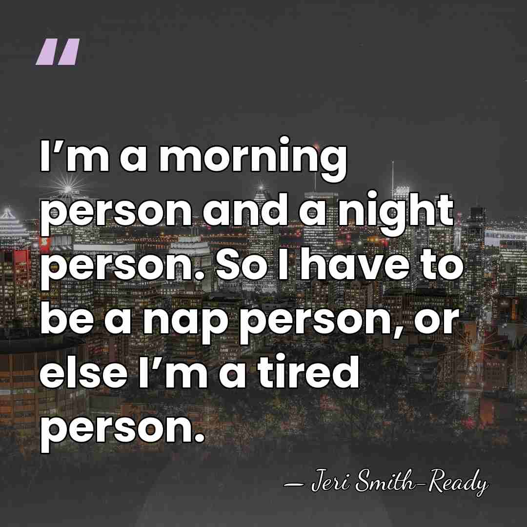 I’m a morning person and a night person. So I have to&hellip; - Jeri Smith-Ready