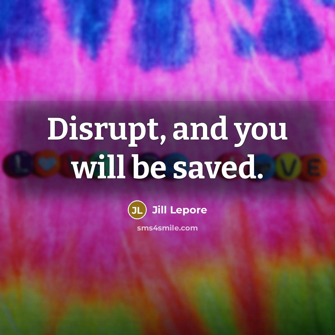 “Disrupt, and you will be saved.…” quote by Jill Lepore