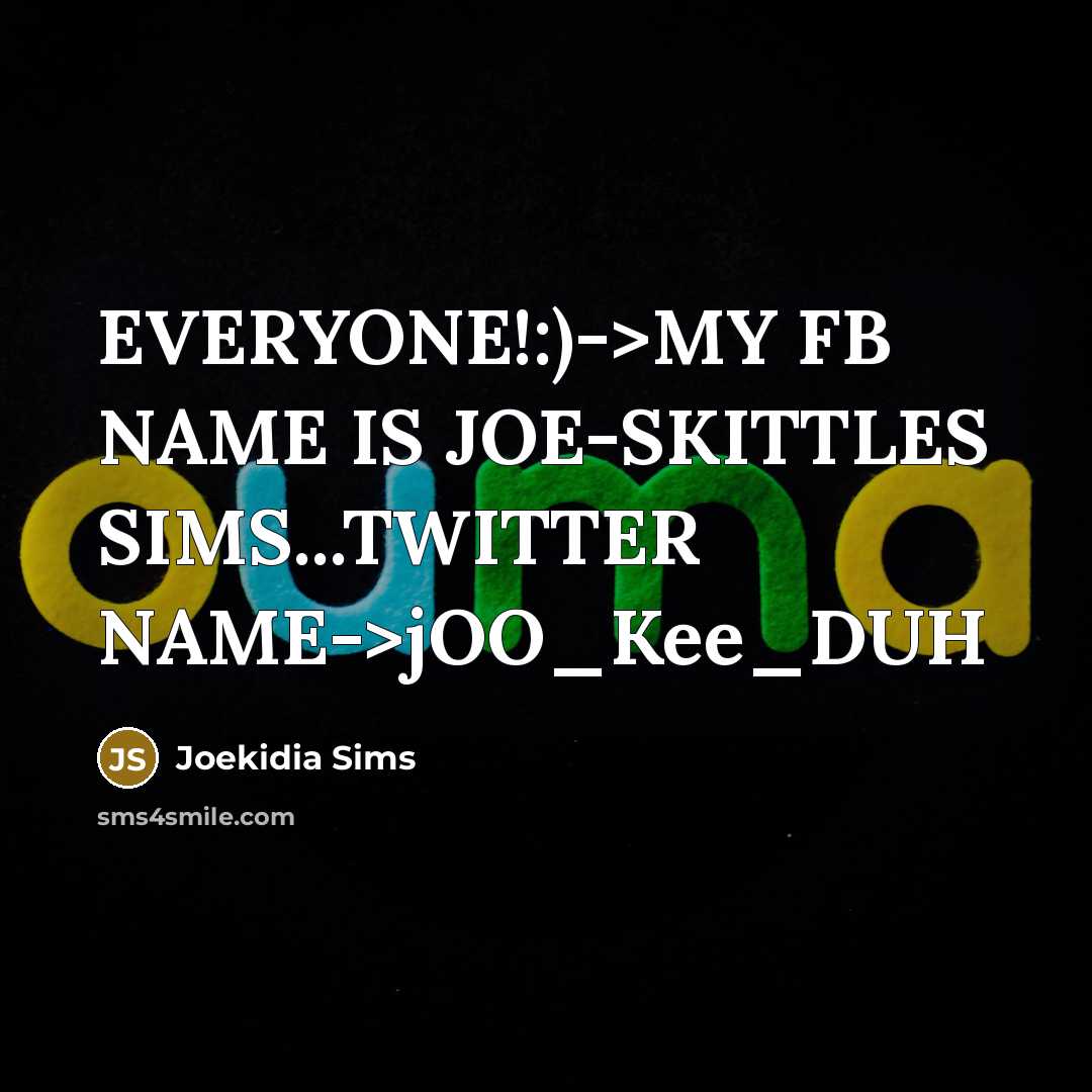 “EVERYONE!:)->MY FB NAME IS JOE-SKITTLES SIMS...TWITTER NAME->jOO_Kee_DUH” quote by Joekidia Sims