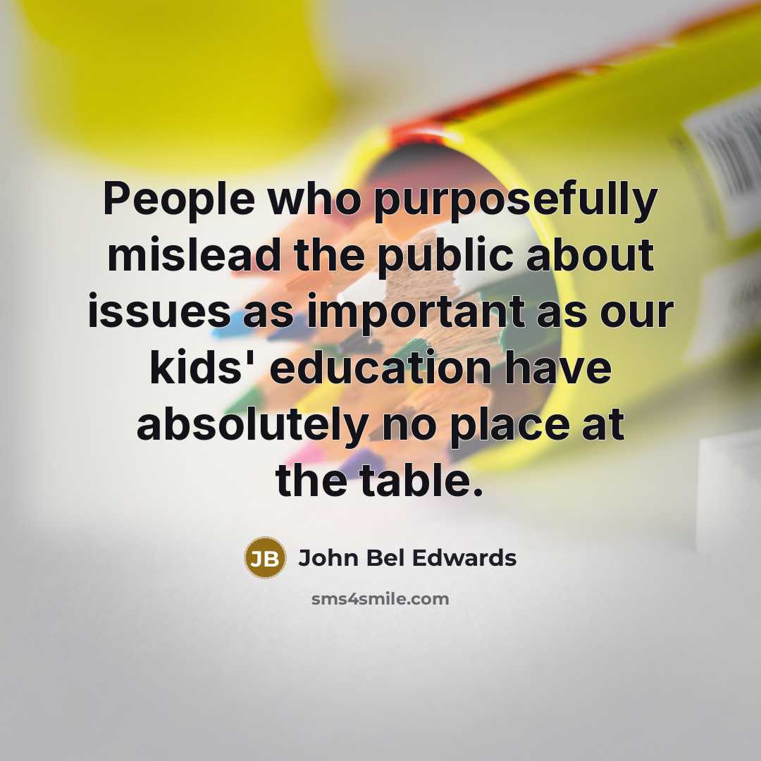 “People who purposefully mislead the public about issues as important…” quote by John Bel Edwards