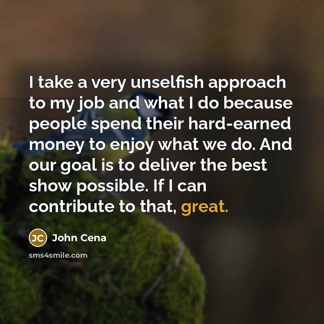 “I take a very unselfish approach to my job and…” quote by John Cena
