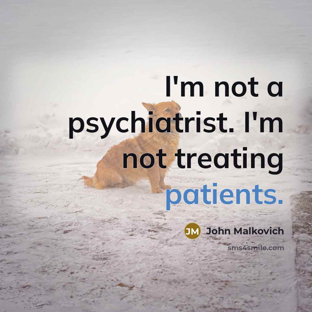 “I'm not a psychiatrist. I'm not treating patients.…” quote by John Malkovich