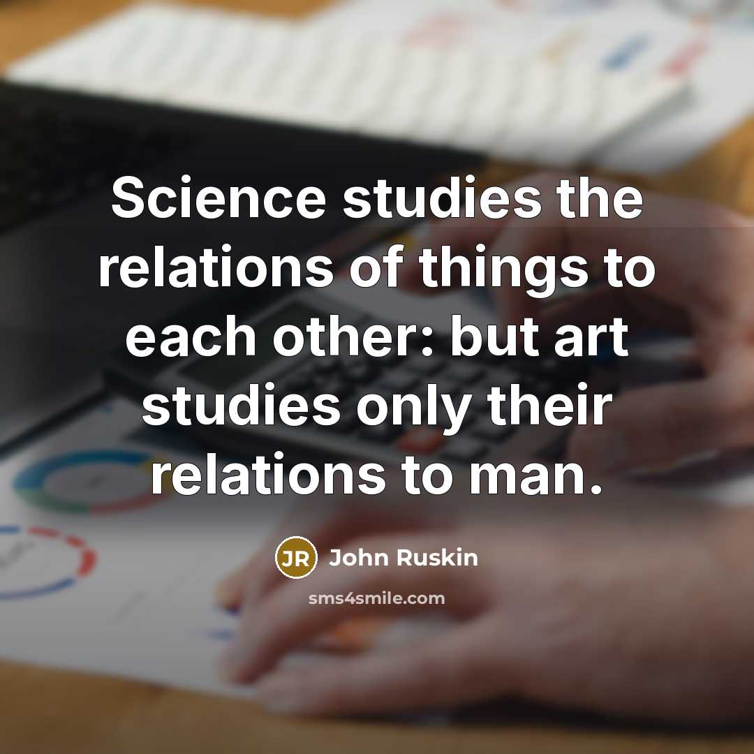 “Science studies the relations of things to each other: but…” quote by John Ruskin