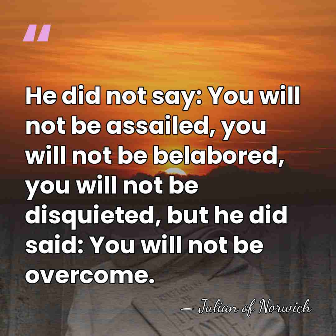 He did not say: You will not be assailed, you will not&hellip; - Julian of Norwich