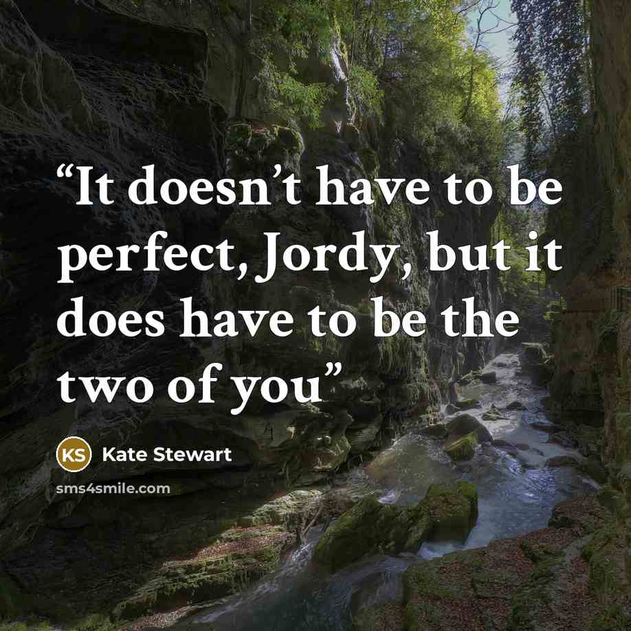 “It doesn’t have to be perfect, Jordy, but it does have to be the two of you” quote by Kate Stewart