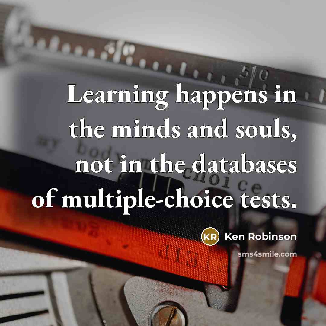 “Learning happens in the minds and souls, not in the…” quote by Ken Robinson