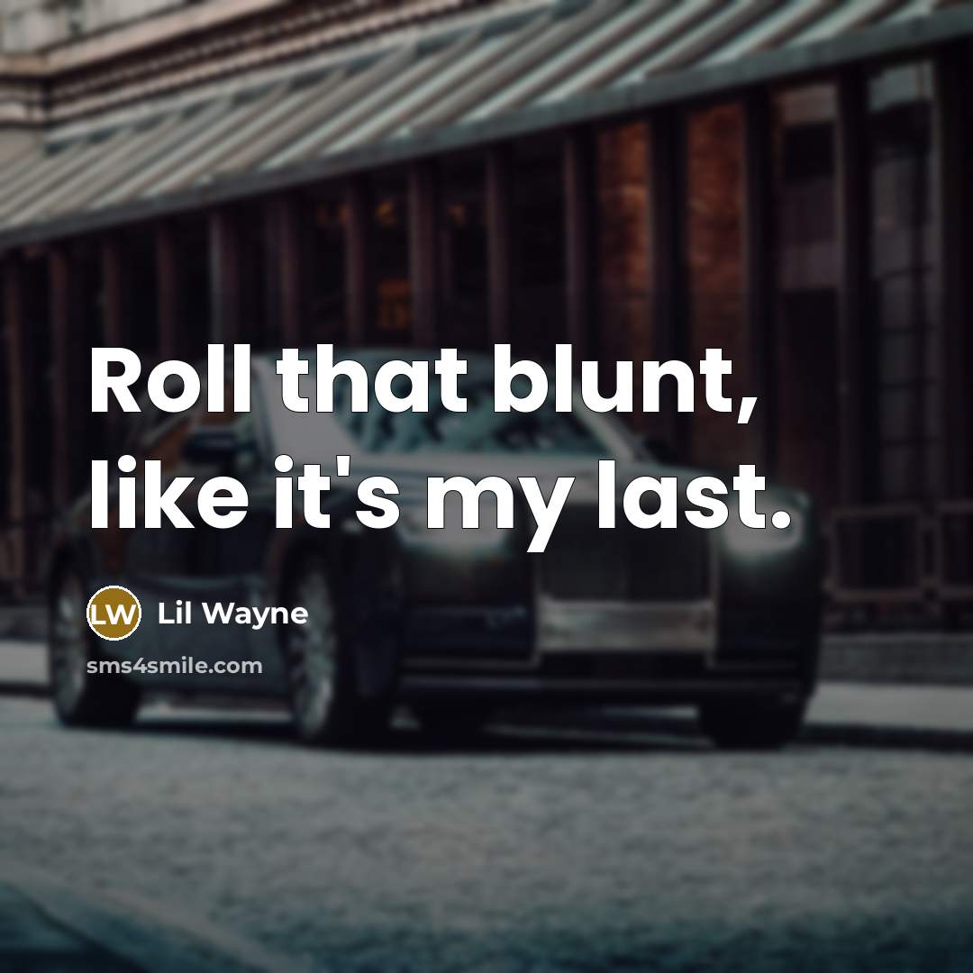 “Roll that blunt, like it's my last.” quote by Lil Wayne