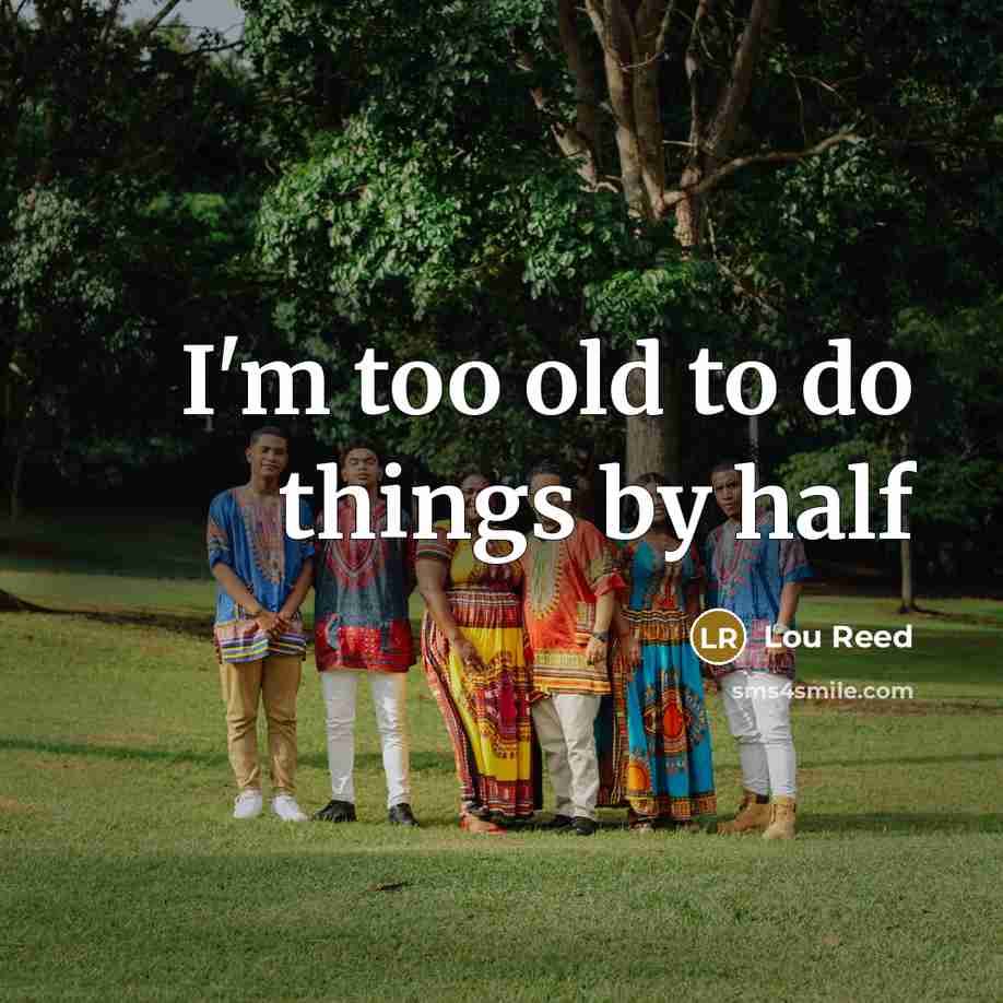 “I'm too old to do things by half…” quote by Lou Reed