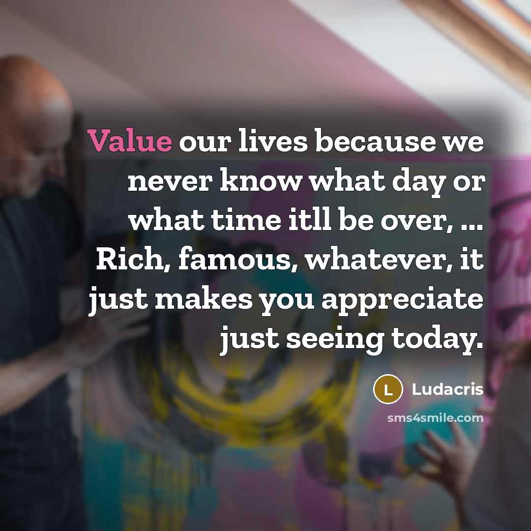 “Value our lives because we never know what day or…” quote by Ludacris