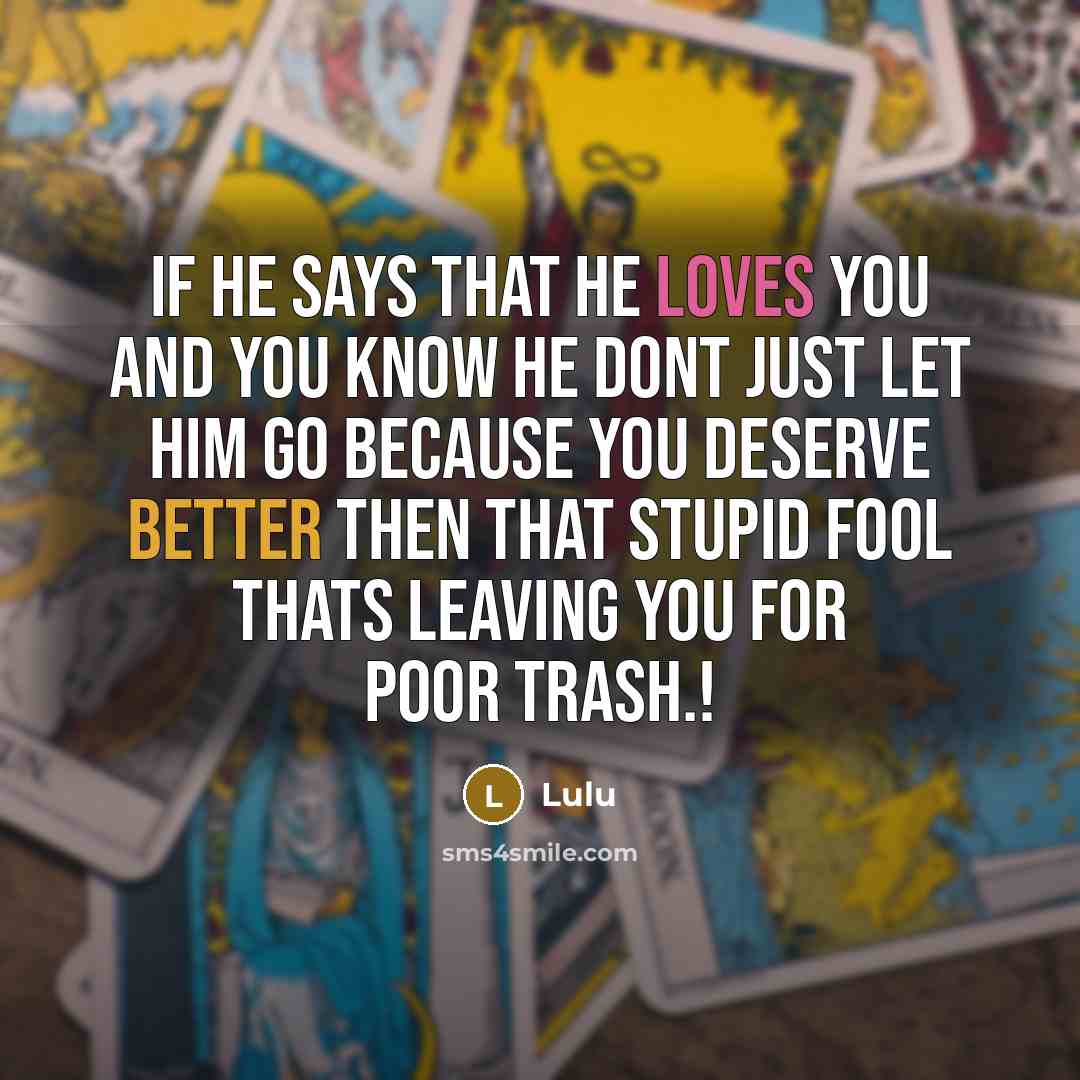 “If he says that he loves you and you know he dont just let him go because you deserve better then that stupid fool thats leaving you for poor trash.!” quote by LULU
