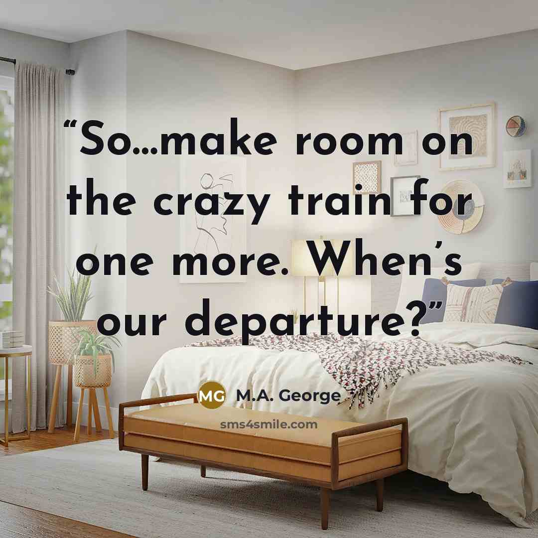 “So…make room on the crazy train for one more. When’s our departure?” quote by M.A. George