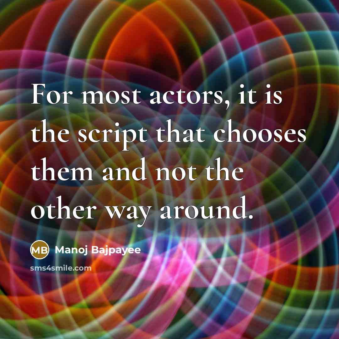 “For most actors, it is the script that chooses them and not the other way around.” quote by Manoj Bajpayee
