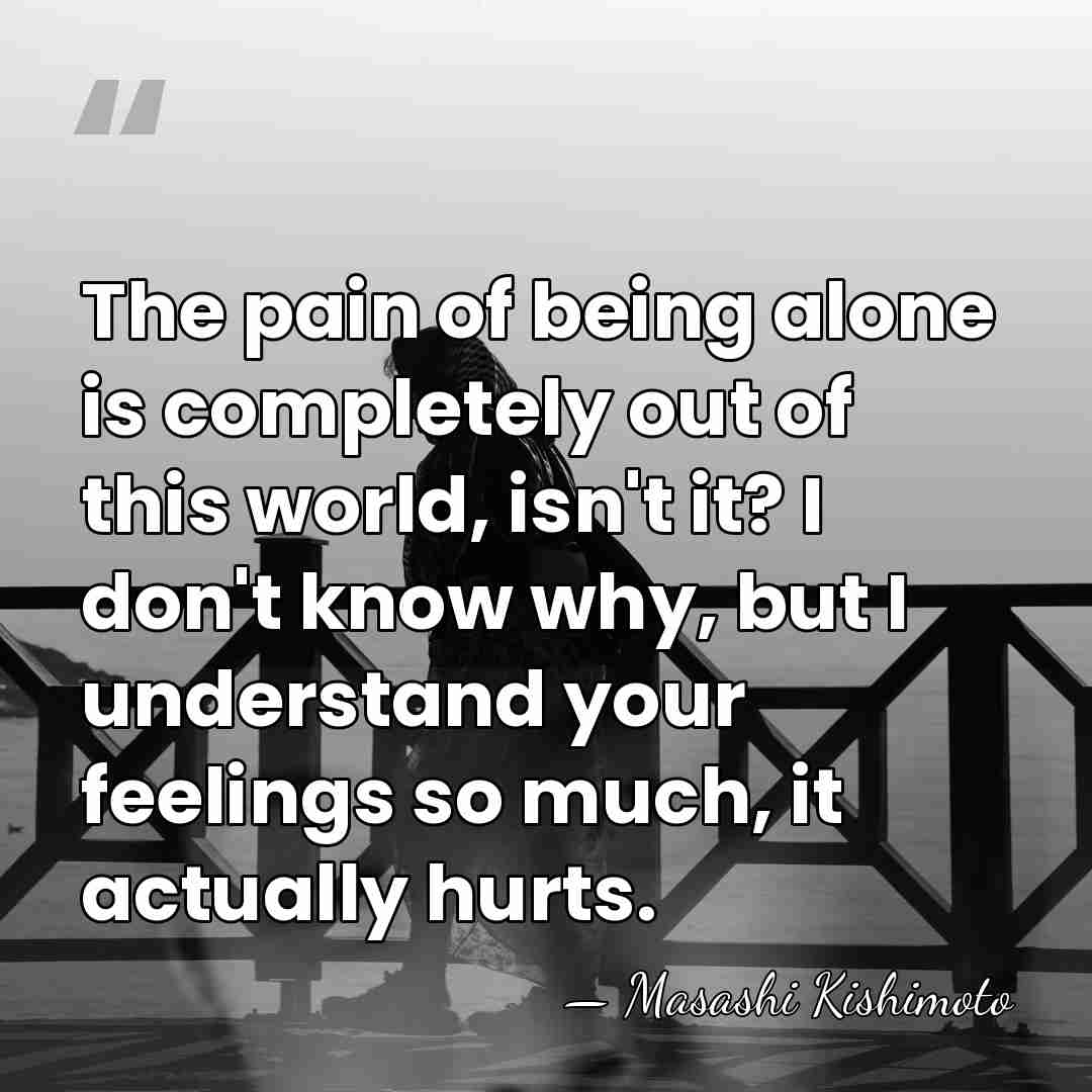 The pain of being alone is completely out of this world, isn't&hellip; - Masashi Kishimoto