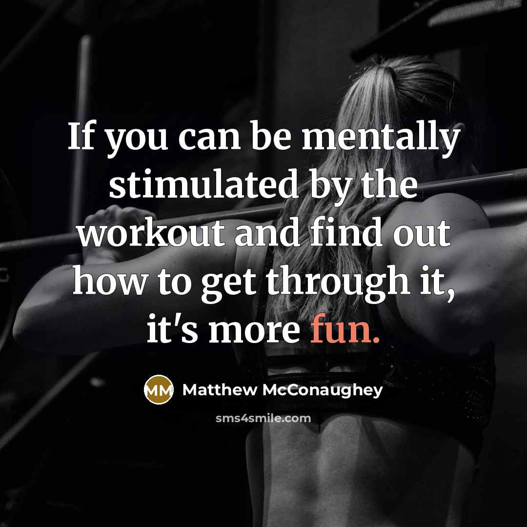“If you can be mentally stimulated by the workout and find out how to get through it, it's more fun.” quote by Matthew McConaughey