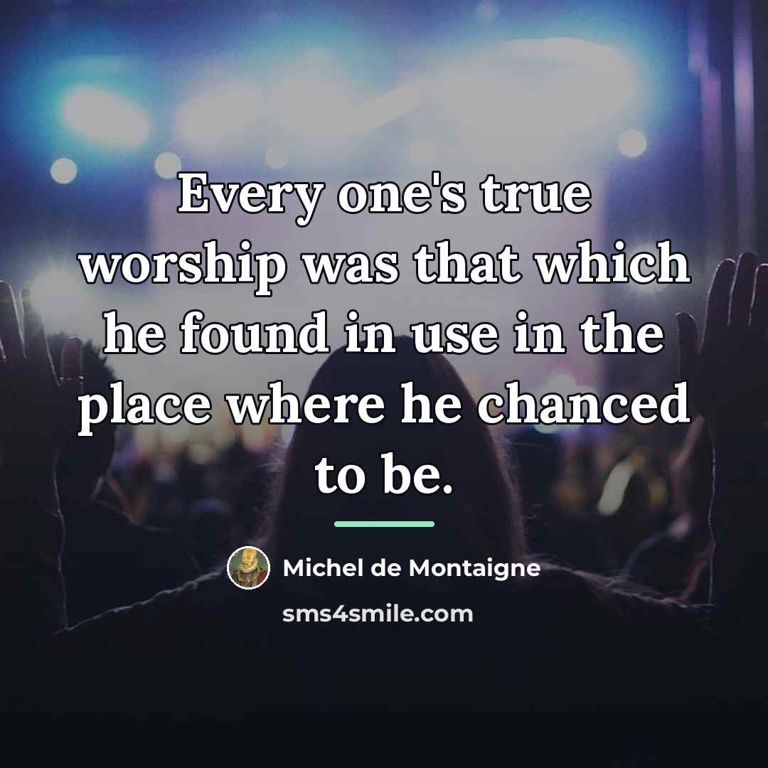 “Every one's true worship was that which he found in…” quote by Michel de Montaigne