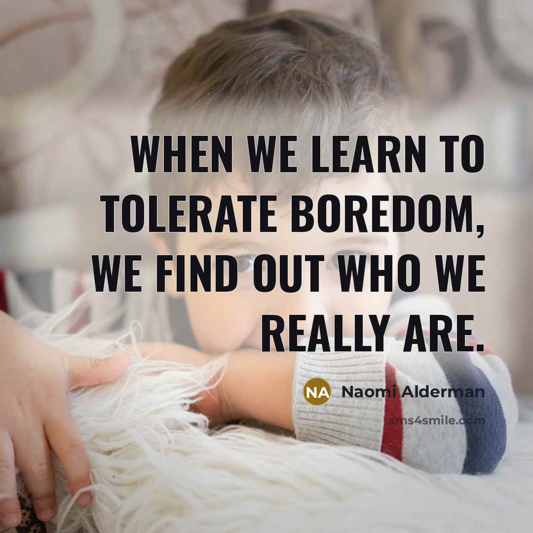 “When we learn to TOLERATE boredom, we find out who…” quote by Naomi Alderman