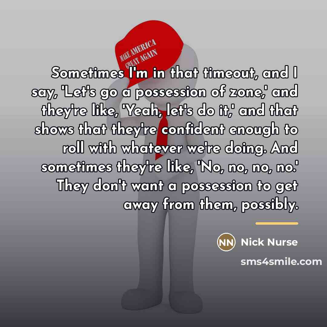 “Sometimes I'm in that timeout, and I say, 'Let's go…” quote by Nick Nurse