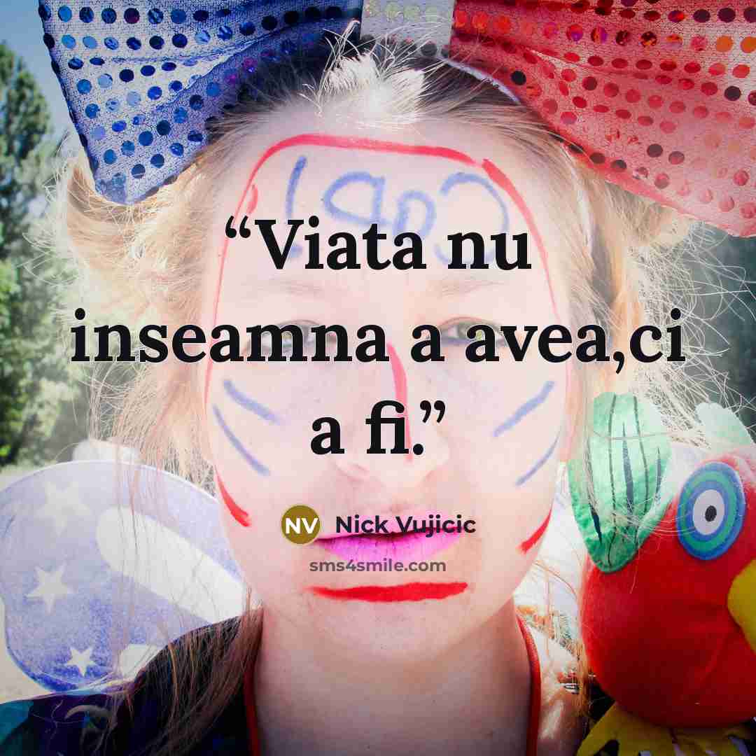 “Viata nu inseamna a avea,ci a fi.” quote by Nick Vujicic