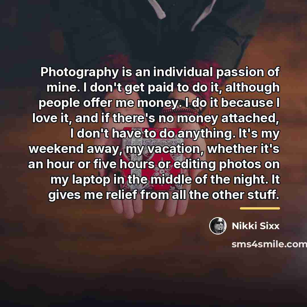 “Photography is an individual passion of mine. I don't get…” quote by Nikki Sixx