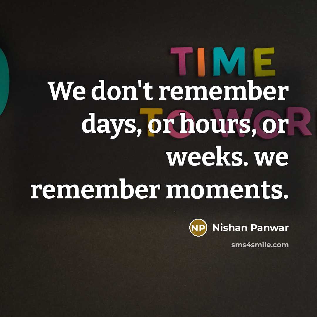 “We don't remember days, or hours, or weeks. we remember…” quote by Nishan Panwar